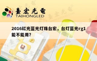 2016红光蓝光灯珠台宏，台灯蓝光rg1能不能用？