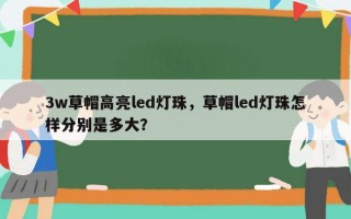 3w草帽高亮led灯珠，草帽led灯珠怎样分别是多大？