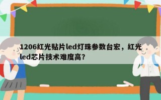 1206红光贴片led灯珠参数台宏，红光led芯片技术难度高？
