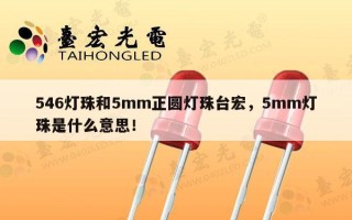 546灯珠和5mm正圆灯珠台宏，5mm灯珠是什么意思！