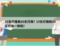 15瓦灯珠和20瓦灯珠？15瓦灯珠和20瓦灯珠一样吗？