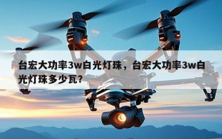 台宏大功率3w白光灯珠，台宏大功率3w白光灯珠多少瓦？