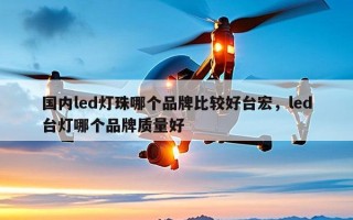 国内led灯珠哪个品牌比较好台宏，led台灯哪个品牌质量好