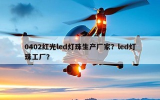 0402红光led灯珠生产厂家？led灯珠工厂？