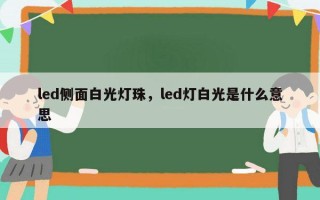led侧面白光灯珠，led灯白光是什么意思
