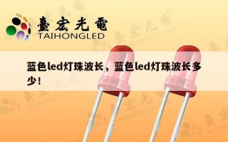 蓝色led灯珠波长，蓝色led灯珠波长多少！