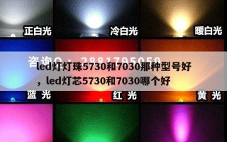 led灯灯珠5730和7030那种型号好，led灯芯5730和7030哪个好