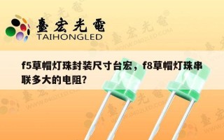 f5草帽灯珠封装尺寸台宏，f8草帽灯珠串联多大的电阻？