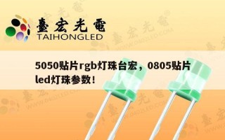 5050贴片rgb灯珠台宏，0805贴片led灯珠参数！