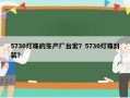5730灯珠的生产厂台宏？5730灯珠封装？