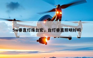 5w垂直灯珠台宏，台灯垂直照明好吗