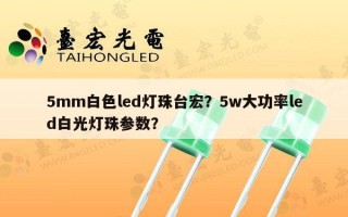5mm白色led灯珠台宏？5w大功率led白光灯珠参数？