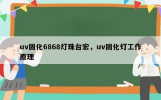 uv固化6868灯珠台宏，uv固化灯工作原理