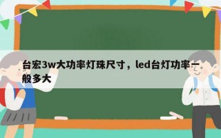 台宏3w大功率灯珠尺寸，led台灯功率一般多大
