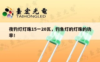 夜钓灯灯珠15一20瓦，钓鱼灯的灯珠的功率！