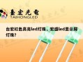 台宏红色高亮led灯珠，宏盛led显示屏灯珠？