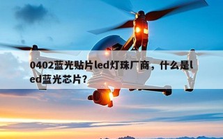 0402蓝光贴片led灯珠厂商，什么是led蓝光芯片？