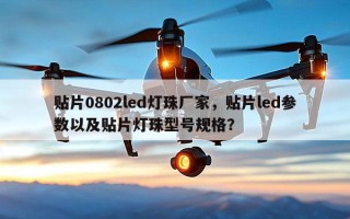 贴片0802led灯珠厂家，贴片led参数以及贴片灯珠型号规格？