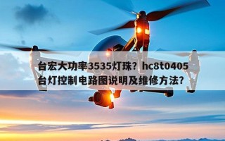 台宏大功率3535灯珠？hc8t0405台灯控制电路图说明及维修方法？
