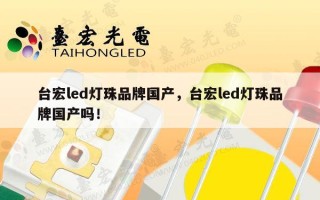 台宏led灯珠品牌国产，台宏led灯珠品牌国产吗！