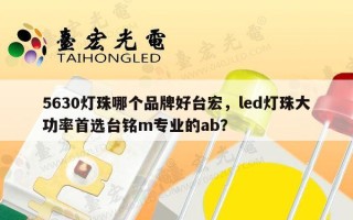 5630灯珠哪个品牌好台宏，led灯珠大功率首选台铭m专业的ab？