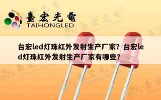 台宏led灯珠红外发射生产厂家？台宏led灯珠红外发射生产厂家有哪些？