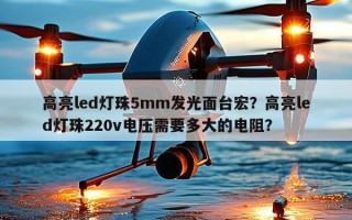 高亮led灯珠5mm发光面台宏？高亮led灯珠220v电压需要多大的电阻？