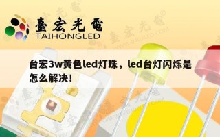 台宏3w黄色led灯珠，led台灯闪烁是怎么解决！