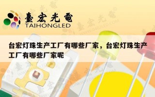 台宏灯珠生产工厂有哪些厂家，台宏灯珠生产工厂有哪些厂家呢