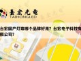 台宏国产灯珠哪个品牌好用？台宏电子科技有限公司？