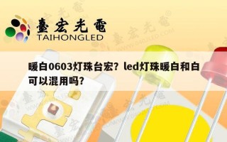 暖白0603灯珠台宏？led灯珠暖白和白可以混用吗？