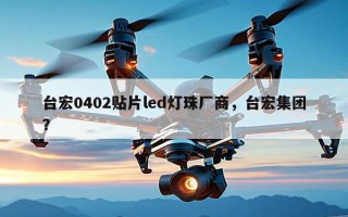 台宏0402贴片led灯珠厂商，台宏集团？