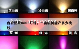 台宏贴片0805灯珠，一亩桃树能产多少桃胶