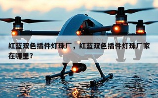 红蓝双色插件灯珠厂，红蓝双色插件灯珠厂家在哪里？