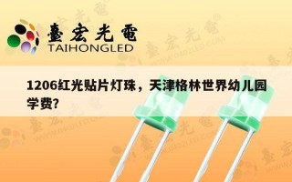 1206红光贴片灯珠，天津格林世界幼儿园学费？