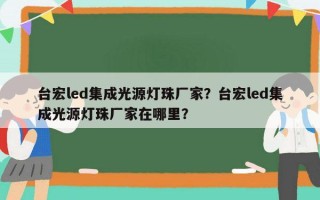 台宏led集成光源灯珠厂家？台宏led集成光源灯珠厂家在哪里？