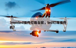 3mmled插件灯珠台宏，led灯珠插件机？