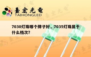 7030灯珠哪个牌子好，7035灯珠属于什么档次？