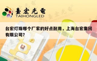 台宏灯珠哪个厂家的好点耐用，上海台宏集团有限公司？