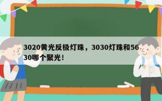 3020黄光反极灯珠，3030灯珠和5630哪个聚光！