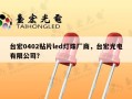 台宏0402贴片led灯珠厂商，台宏光电有限公司？
