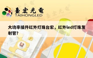 大功率插件红外灯珠台宏，红外led灯珠发射管？