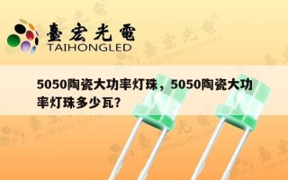 5050陶瓷大功率灯珠，5050陶瓷大功率灯珠多少瓦？