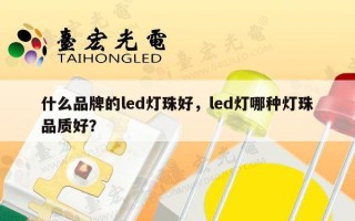 什么品牌的led灯珠好，led灯哪种灯珠品质好？