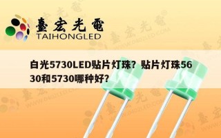 白光5730LED贴片灯珠？贴片灯珠5630和5730哪种好？