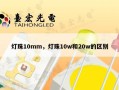 灯珠10mm，灯珠10w和20w的区别