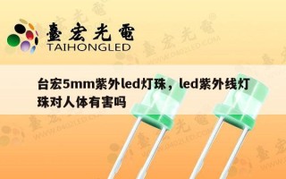 台宏5mm紫外led灯珠，led紫外线灯珠对人体有害吗