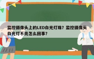 监控摄像头上的LED白光灯珠？监控摄像头白光灯不亮怎么回事？