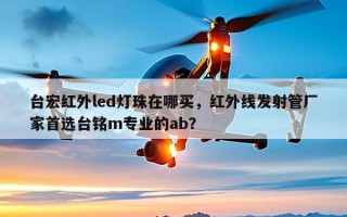 台宏红外led灯珠在哪买，红外线发射管厂家首选台铭m专业的ab？