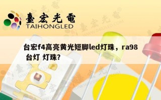 台宏f4高亮黄光短脚led灯珠，ra98 台灯 灯珠？